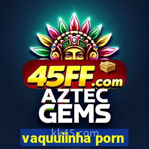 vaquuiinha porn